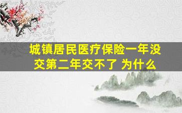 城镇居民医疗保险一年没交第二年交不了 为什么